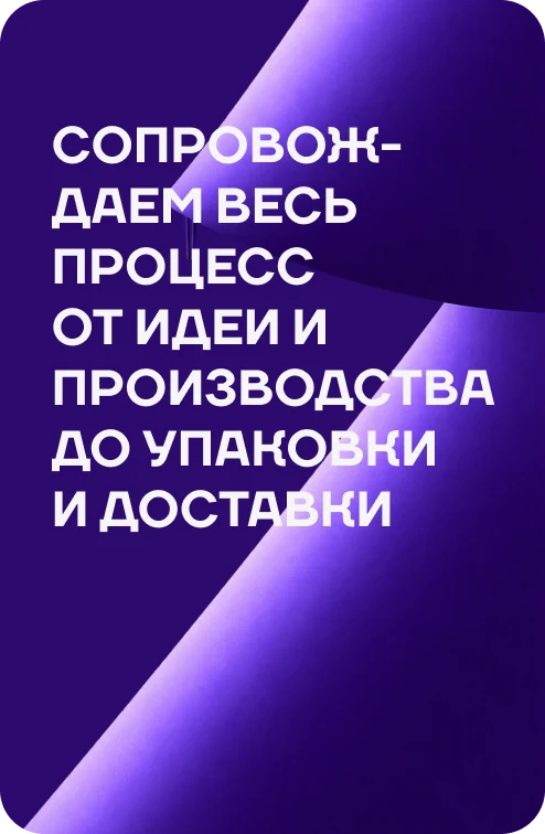 Сопровождаем весь процесс от идеи и производства до&nbsp;упаковки и доставки
